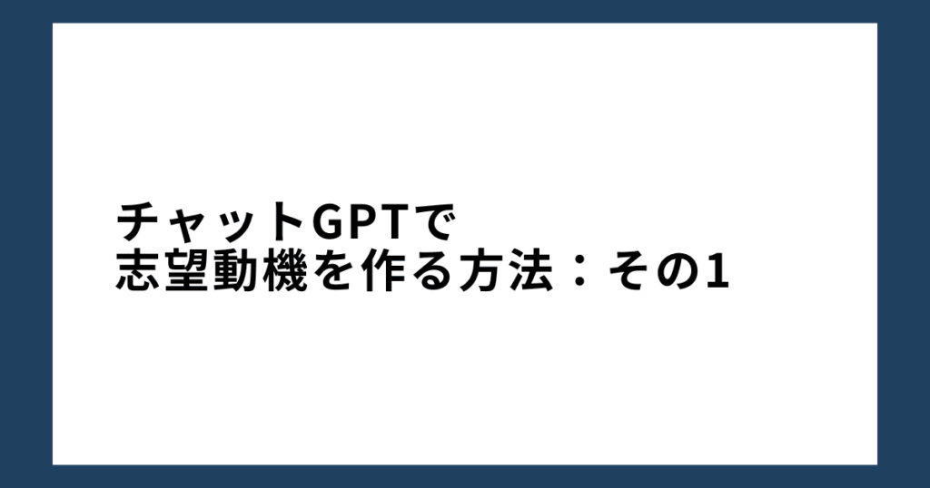 チャットGPTで志望動機を作る方法：その1