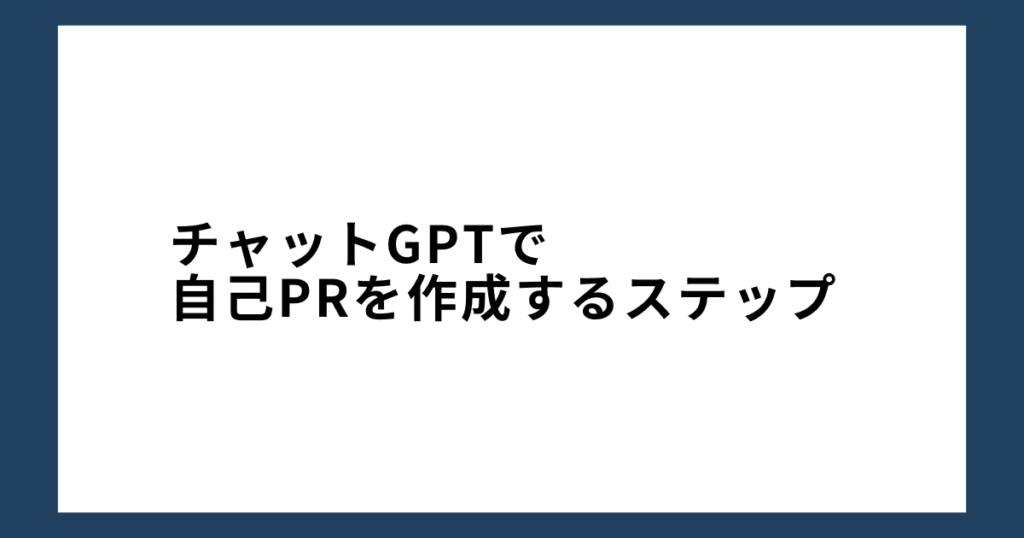 チャットGPTで自己PRを作成するステップ