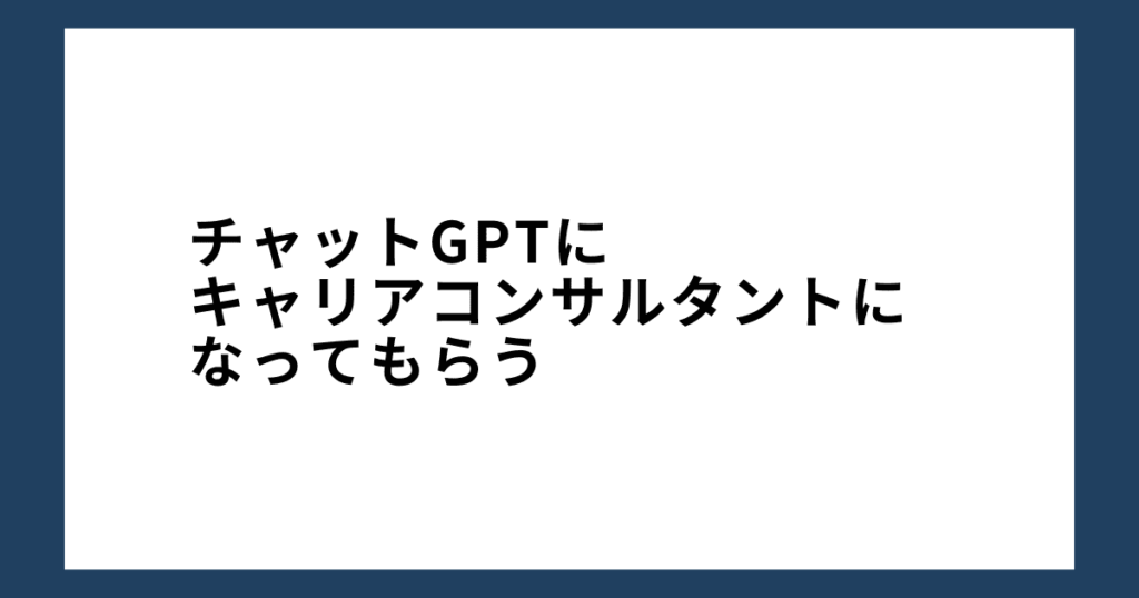 チャットGPTにキャリアコンサルタントになってもらう