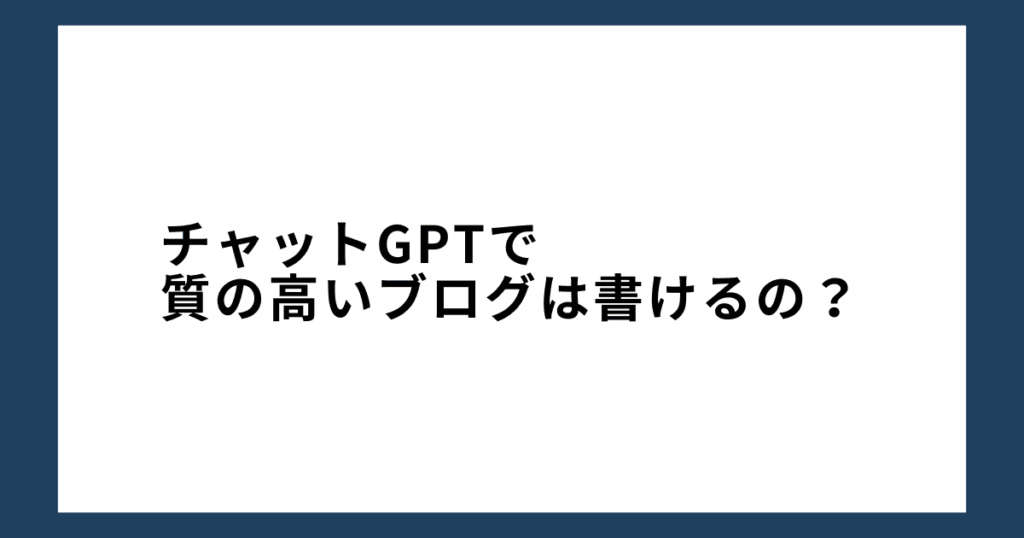 チャットGPTで質の高いブログは書けるの？