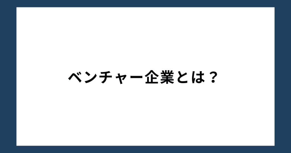 ベンチャー企業とは？