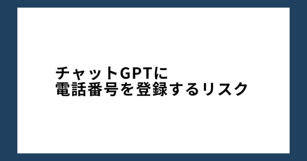 チャットGPTに電話番号を登録するリスク