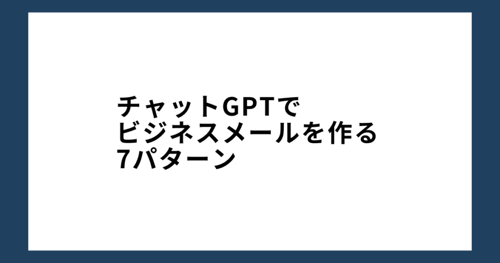 チャットGPTでビジネスメールを作る7パターン