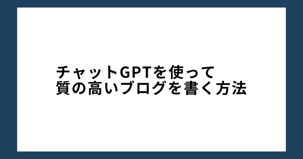 チャットGPTを使って質の高いブログを書く方法