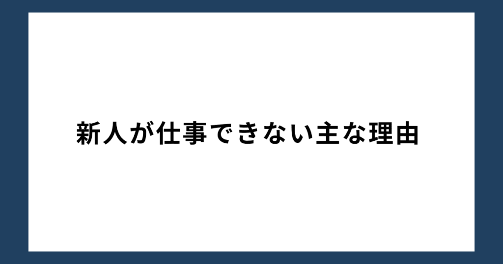 新人が仕事できない主な理由