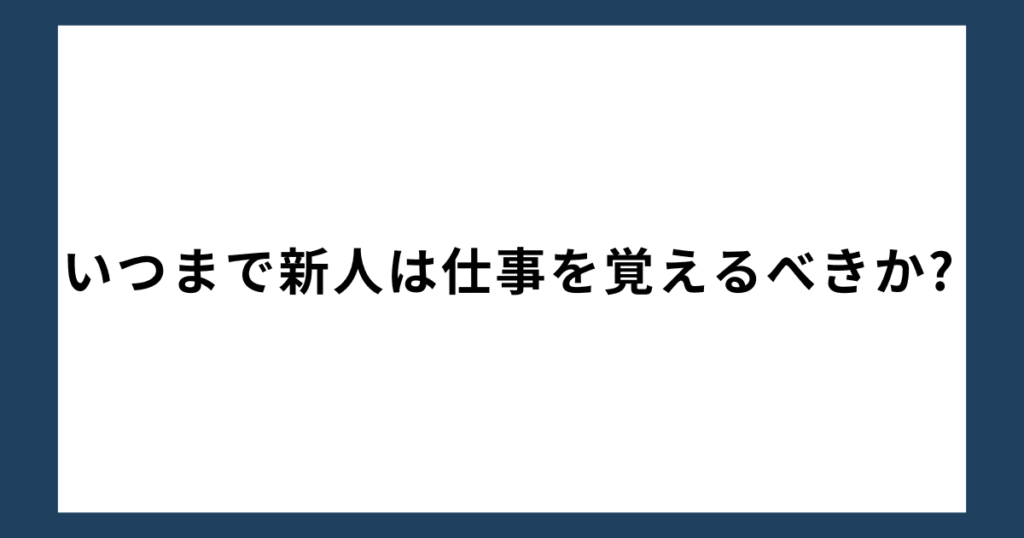 いつまで新人は仕事を覚えるべきか?