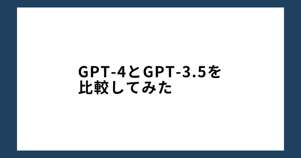 GPT-4とGPT-3.5を比較してみた