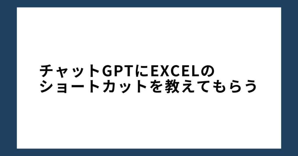 チャットGPTにExcelのショートカットを教えてもらう