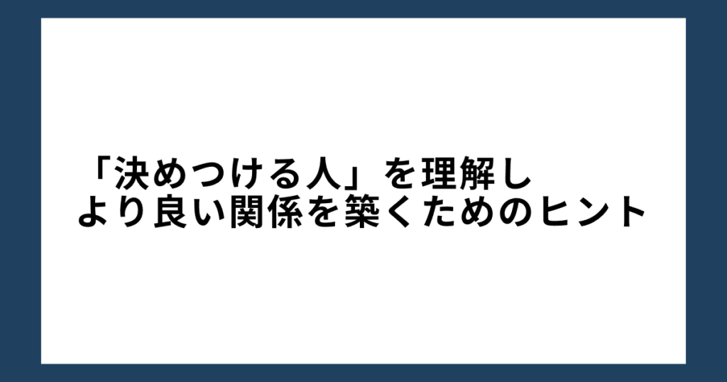 「決めつける人」を理解し、より良い関係を築くためのヒント