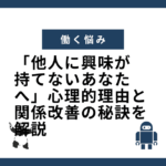 「他人に興味が持てないあなたへ」心理的理由と関係改善の秘訣を解説