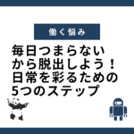 毎日つまらないから脱出しよう！日常を彩るための5つのステップ