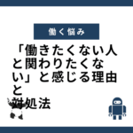 「働きたくない人と関わりたくない」と感じる理由と対処法