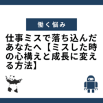 仕事ミスで落ち込んだあなたへ【ミスした時の心構えと成長に変える方法】