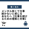 メンタル弱くて仕事 続かないと感じるあなたへ【仕事を続けるための理解と対策】