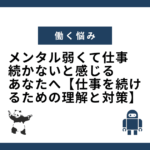 メンタル弱くて仕事 続かないと感じるあなたへ【仕事を続けるための理解と対策】