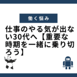 仕事のやる気が出ない30代へ【重要な時期を一緒に乗り切ろう】