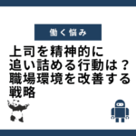 上司を精神的に追い詰める行動は？職場環境を改善する戦略