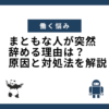 まともな人が突然 辞める理由は？ 原因と対処法を解説