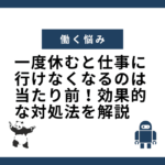 一度休むと仕事に行けなくなるのは当たり前！効果的な対処法を解説