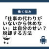 「仕事の代わりが いないから休めない」は自分のせい？ 脱却する方法