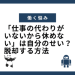 「仕事の代わりが いないから休めない」は自分のせい？ 脱却する方法