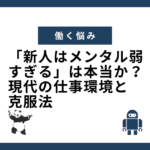 「新人はメンタル弱すぎる」は本当か？現代の仕事環境と克服法