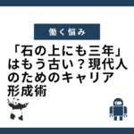 「石の上にも三年」はもう古い？現代人のためのキャリア形成術