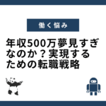 年収500万夢見すぎなのか？実現するための転職戦略