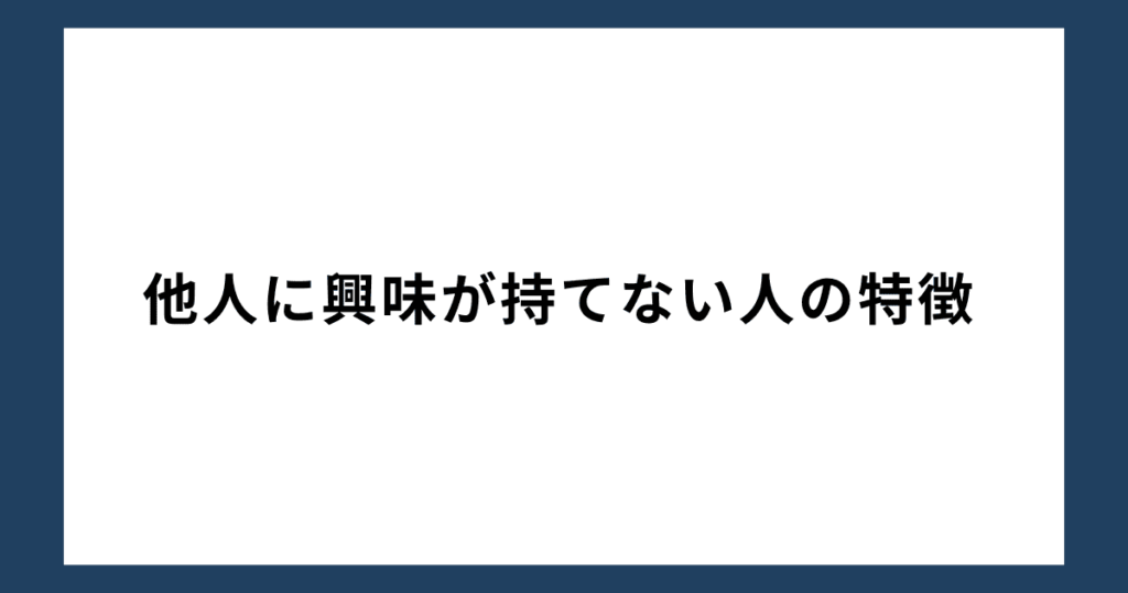 他人に興味が持てない人の特徴