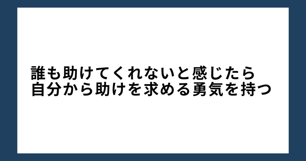 誰も助けてくれないと感じたら、自分から助けを求める勇気を持つ