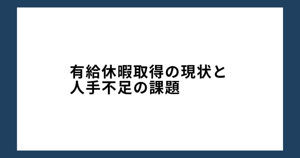 有給休暇取得の現状と人手不足の課題