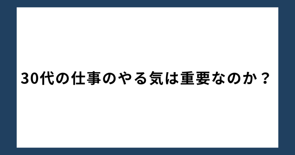 30代の仕事のやる気は重要なのか？