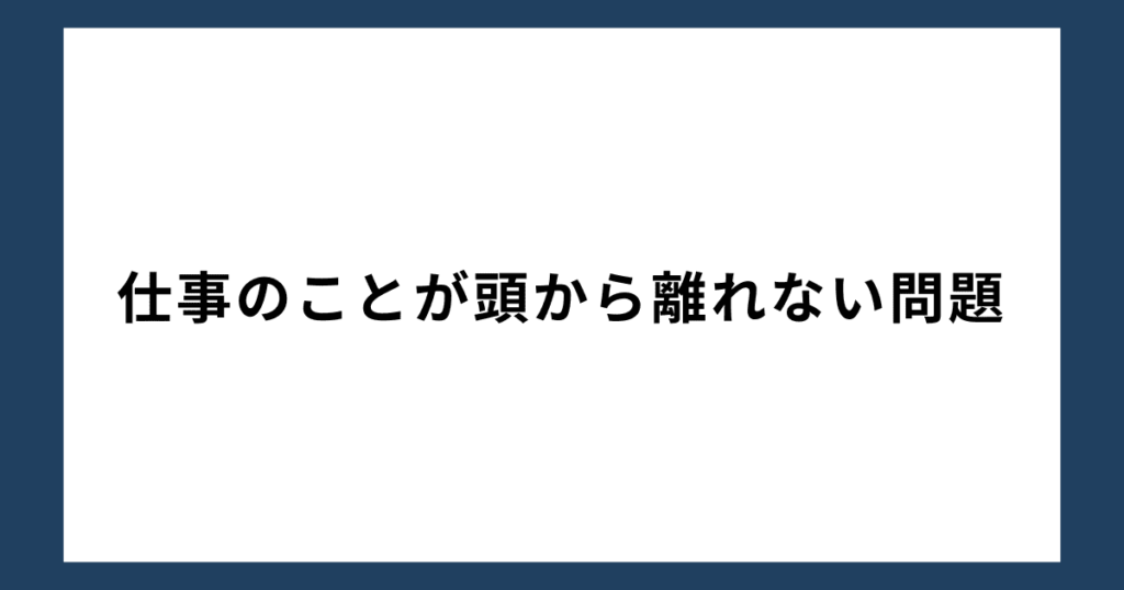 仕事のことが頭から離れない問題