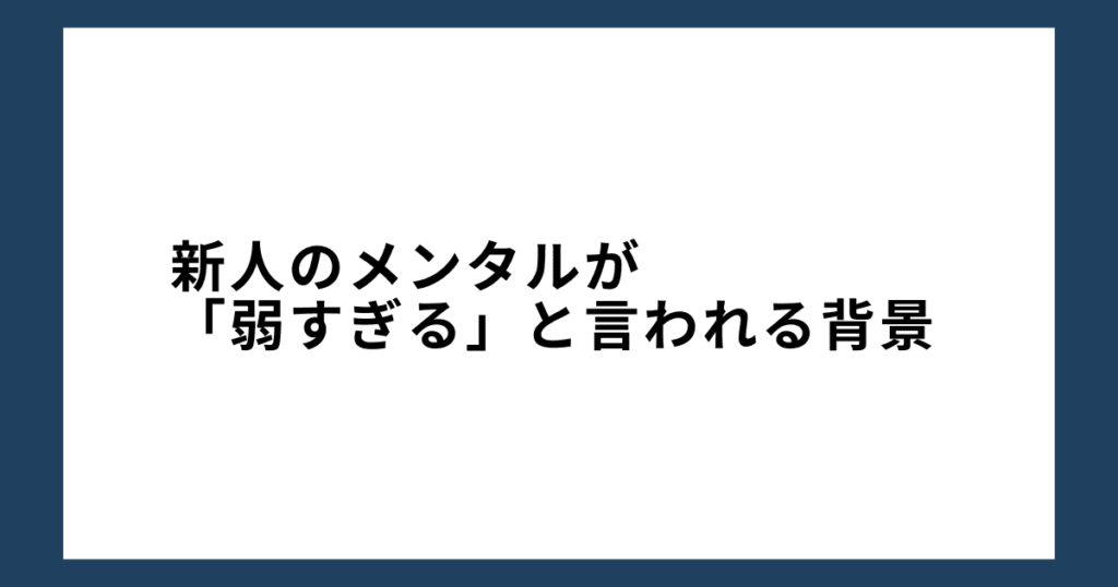 新人のメンタルが「弱すぎる」と言われる背景