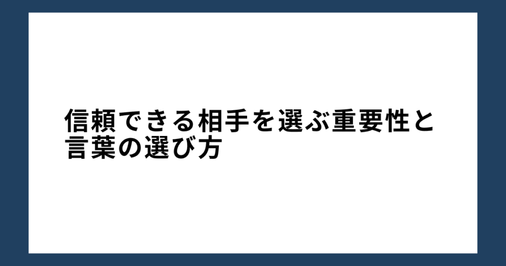 信頼できる相手を選ぶ重要性と言葉の選び方