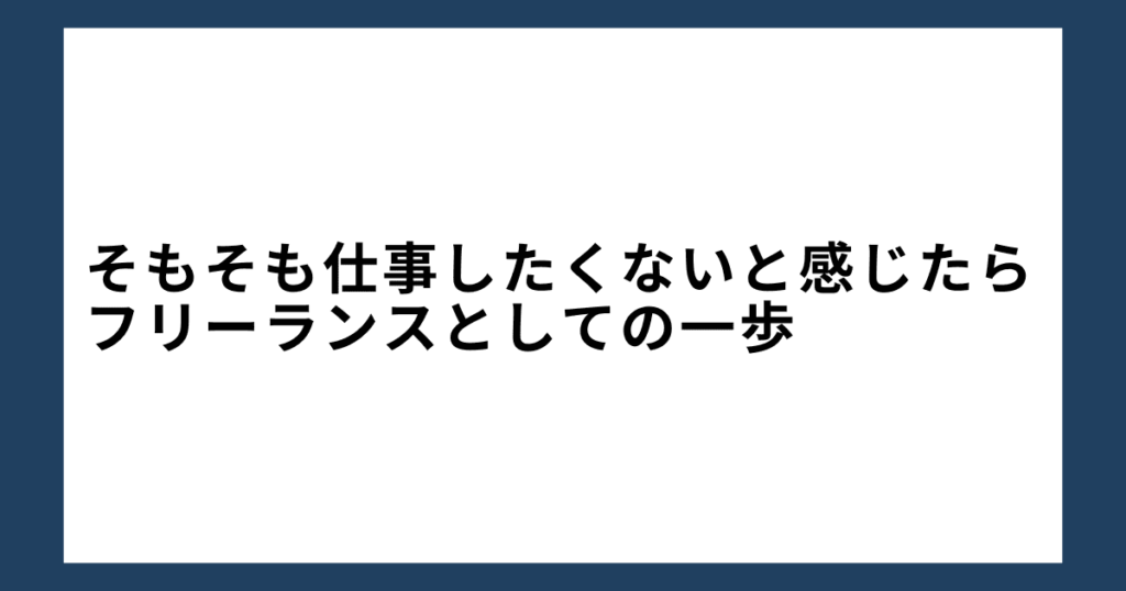 そもそも仕事したくないと感じたらフリーランスとしての一歩