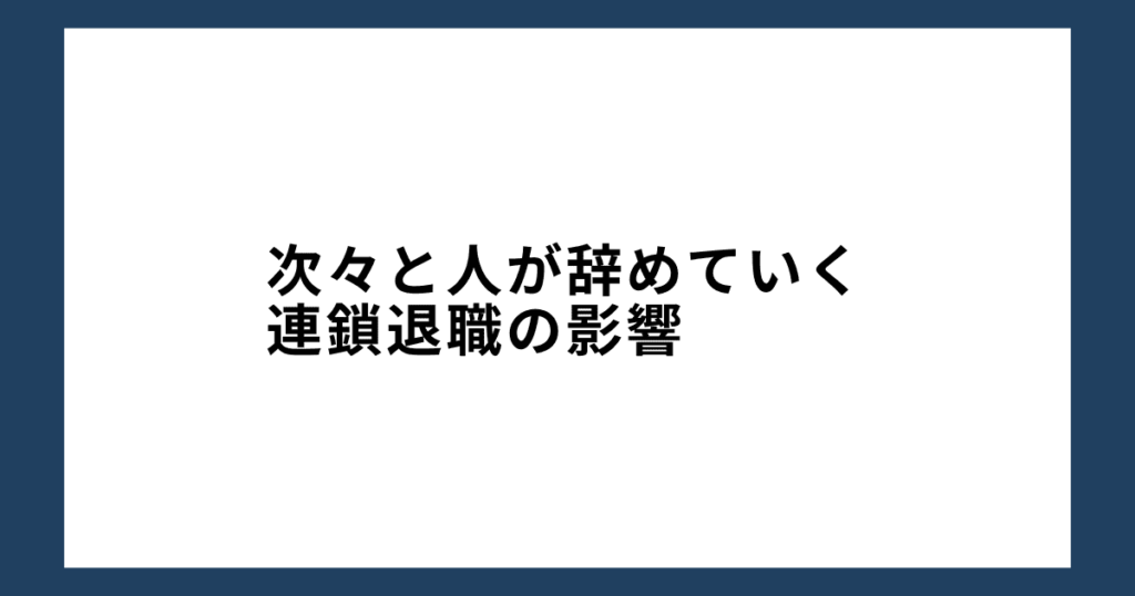 次々と人が辞めていく連鎖退職の影響