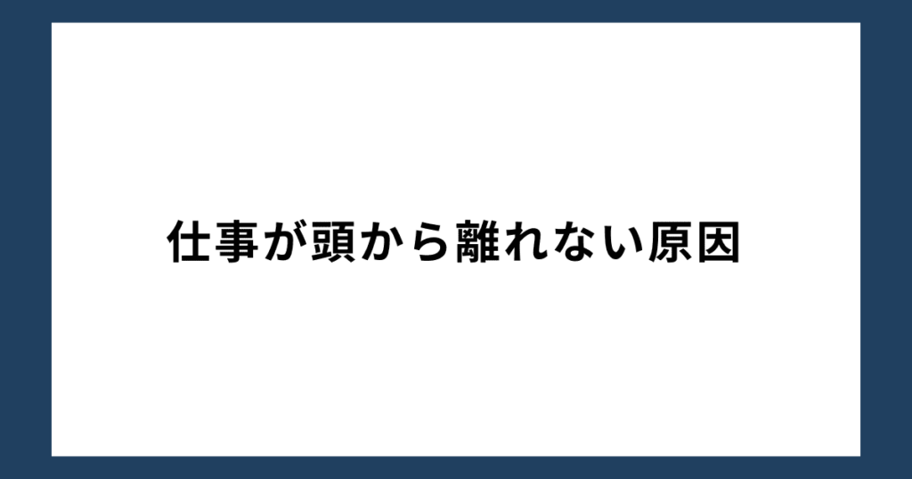 仕事が頭から離れない原因