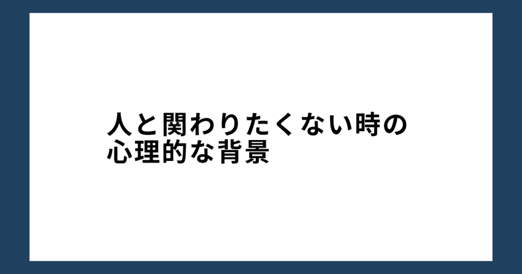 人と関わりたくない時の心理的な背景