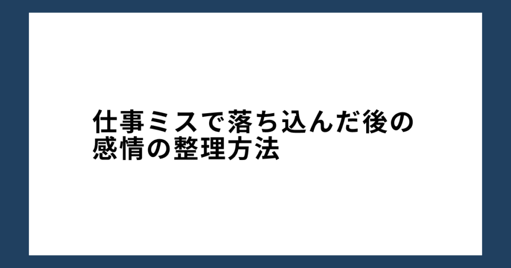 仕事ミスで落ち込んだ後の感情の整理方法