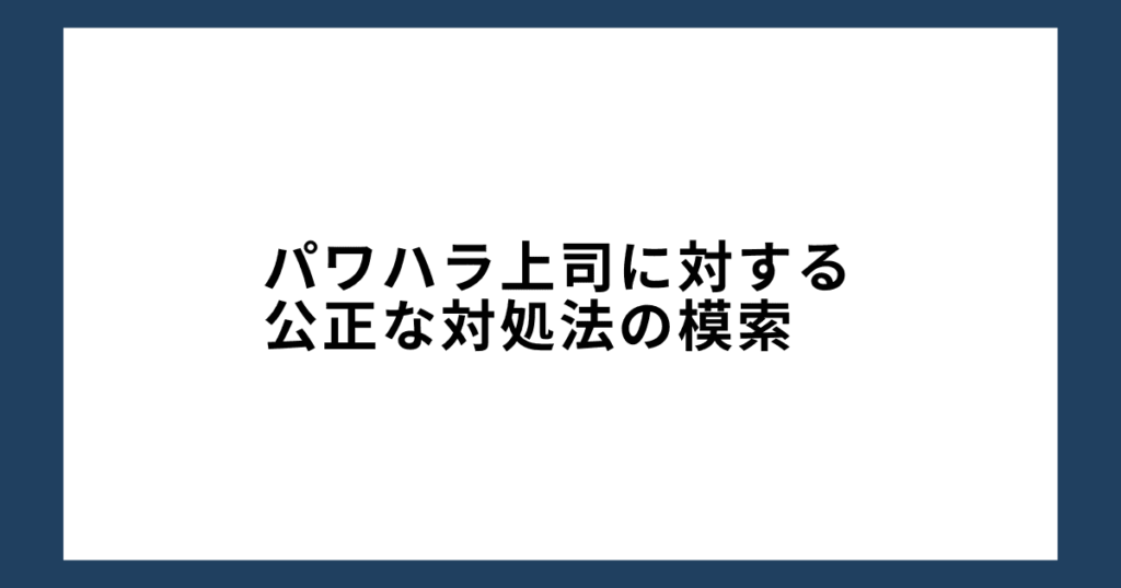 パワハラ上司に対する公正な対処法の模索