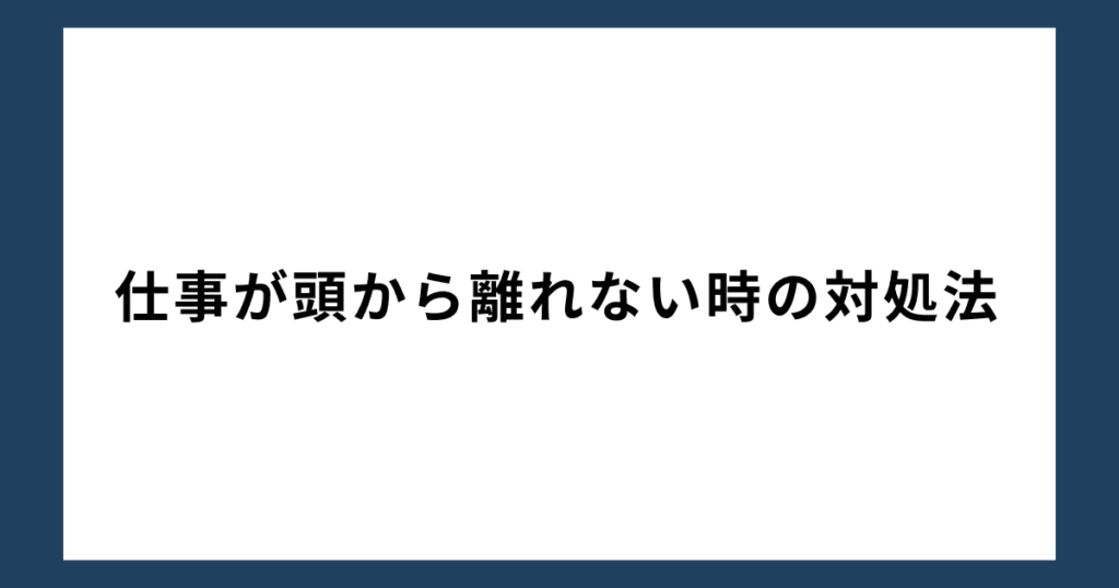 仕事が頭から離れない時の対処法