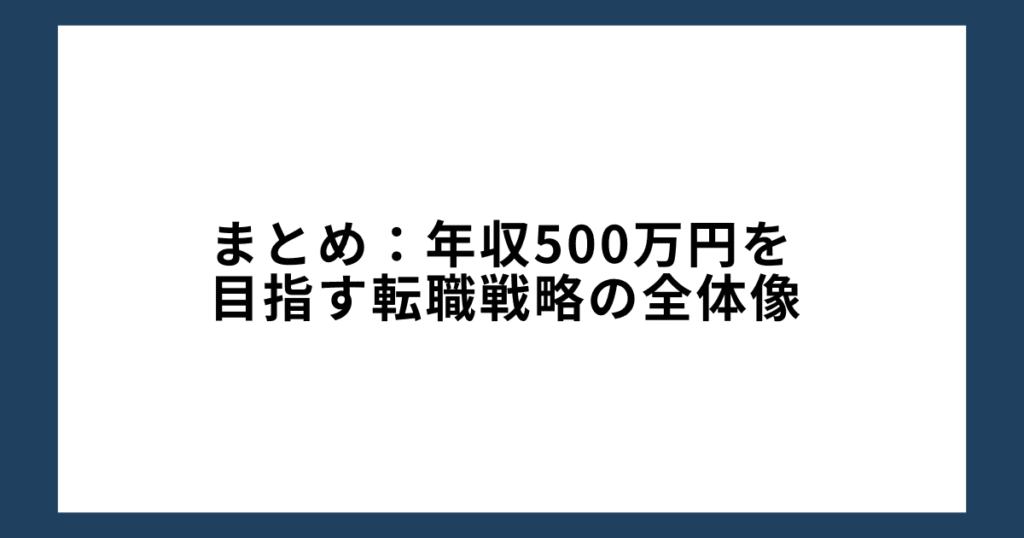 まとめ：年収500万円を目指す転職戦略の全体像