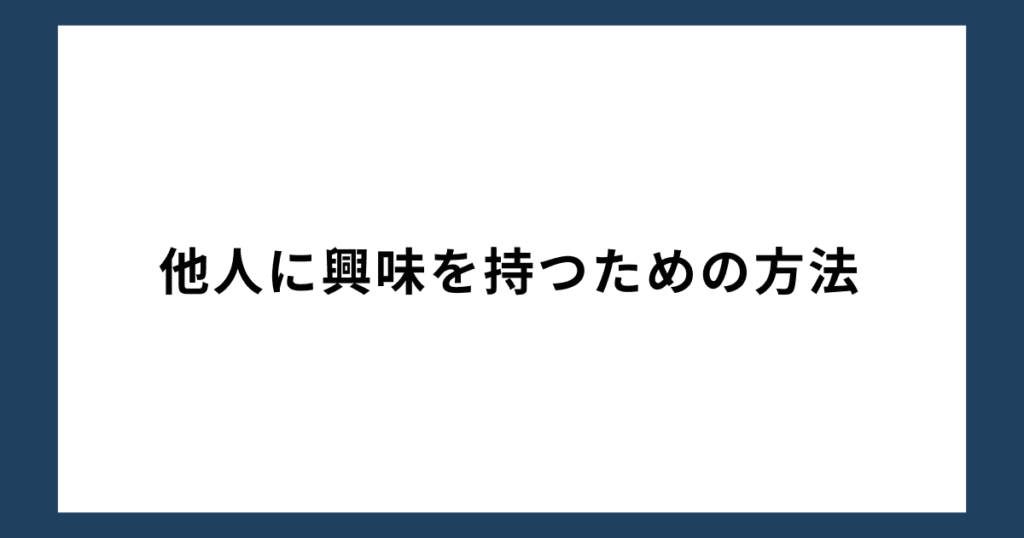 他人に興味を持つための方法