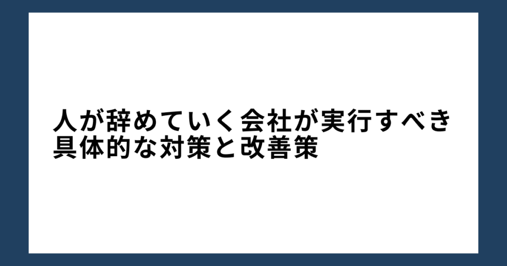 人が辞めていく会社が実行すべき具体的な対策と改善策