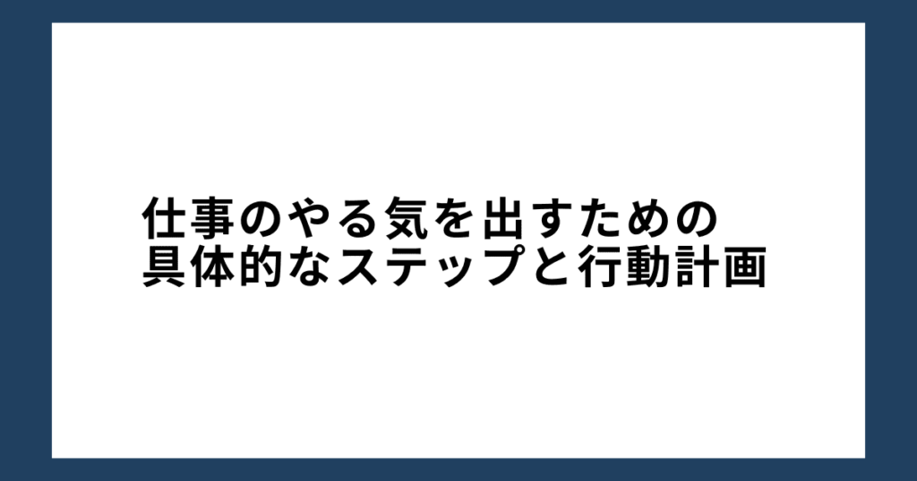 仕事のやる気を出すための具体的なステップと行動計画