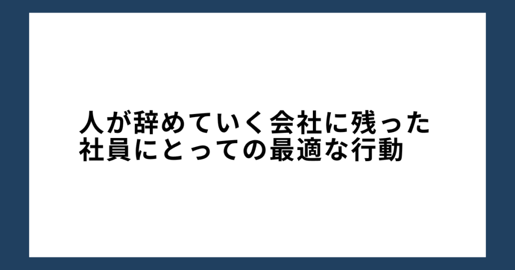 人が辞めていく会社に残った社員にとっての最適な行動