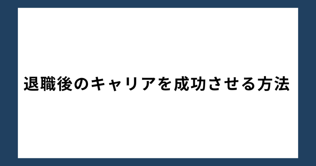 退職後のキャリアを成功させる方法