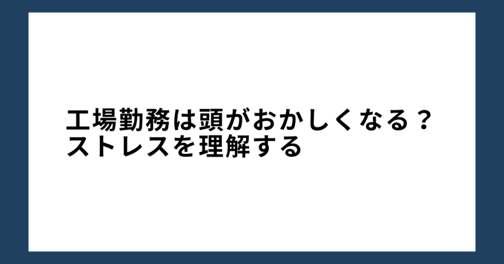 工場勤務は頭がおかしくなる？ストレスを理解する