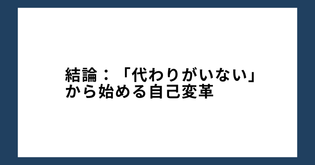 結論：「代わりがいない」から始める自己変革